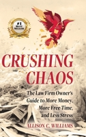 Crushing Chaos: The Law Firm Owner's Guide to More Money, More Free Time and Less Stress B0GWRVBV8W Book Cover