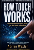 How Touch Works: Somatosensation for Curious People, from Skin Signals to Body Maps (No-Background Science Guides) B0H8SQFS3P Book Cover