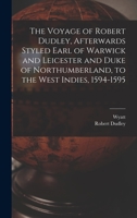 The Voyage of Robert Dudley, Afterwards Styled Earl of Warwick and Leicester and Duke of Northumberland, to the West Indies, 1594-1595 1018256806 Book Cover