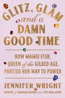 Glitz, Glam, and a Damn Good Time: How Mamie Fish, Queen of the Gilded Age, Partied Her Way to Power 030683460X Book Cover