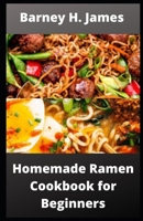 Homemade Ramen Cookbook for Beginners: Over 30 easy and delicious Ramen recipes B09FC8CFV3 Book Cover