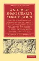 A Study of Shakespeare's Versification: With an Inquiry Into the Trustworthiness of the Early Texts an Examination of the 1616 Folio of Ben Jonson's Works and Appendices Including a Revised Test of 'A 1346661871 Book Cover