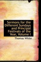 Sermons for the Different Sundays and Principal Festivals of the Year; Volume I 0353974366 Book Cover