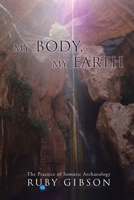 My Body, My Earth: The Practice of Somatic Archaeology 0595488234 Book Cover