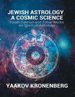 Jewish Astrology, A Cosmic Science: Torah, Talmud and Zohar Works on Spiritual Astrology 1684110637 Book Cover