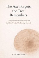 The Axe Forgets, the Tree Remembers: Living with Emotional Cruelty and the Quiet Work of Reclaiming Yourself B0HB31GKTK Book Cover