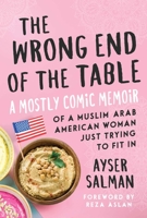 The Wrong End of the Table: A Mostly Comic Memoir of a Muslim Arab American Woman Just Trying to Fit in 1510742077 Book Cover