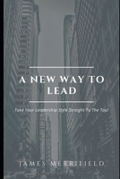 A New Way To Lead: Take Your Leadership Style Straight To The Top! B087SFZ52J Book Cover