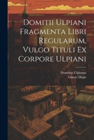 Domitii Ulpiani Fragmenta Libri Regularum, Vulgo Tituli Ex Corpore Ulpiani 1022574434 Book Cover