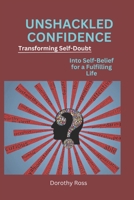 UNSHACKLED CONFIDENCE: Transforming Self-Doubt into Self-Belief for a Fulfilling Life B0CDNMDRXN Book Cover