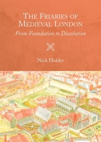 The Friaries of Medieval London: From Foundation to Dissolution 178327431X Book Cover