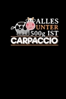 Alles Unter 500g Ist Carpaccio: Notizbuch A5 F�r Fleischesser Steak Liebhaber Geschenk Witz Spa�geschenk Anti-Vegetarier 1705998593 Book Cover