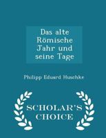 Das Alte R Mische Jahr Und Seine Tage: Eine Chronologischrechtsgeschichtliche Untersuchung in Zwei B Chern, Erster Theil 1298269776 Book Cover