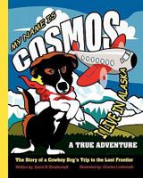 My Name Is Cosmos I Live in Alaska: The Story of a Cowboy Dog's Trip to the Last Frontier 0982304137 Book Cover