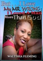 But. . . I Love My Mr. Wrong: I Loved a Man More Than God 1973923858 Book Cover