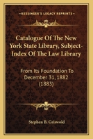 Catalogue Of The New York State Library, Subject-Index Of The Law Library: From Its Foundation To December 31, 1882 116459897X Book Cover