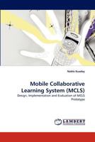 Mobile Collaborative Learning System (MCLS): Design, Implementation and Evaluation of MCLS Prototype 3843373159 Book Cover