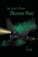 Dragon King (Sir Ivan's Train #1) 1514707667 Book Cover