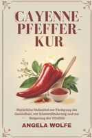 CAYENNE-PFEFFER-KUR: Natürliche Heilmittel zur Förderung der Gesundheit, zur Schmerzlinderung und zur Steigerung der Vitalität (German Edition) B0DXCPZT4V Book Cover