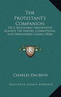 The Protestant's Companion: Or A Seasonable Preservative, Against The Errors, Corruptions, And Unfounded Claims 1167233573 Book Cover