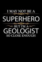 I May not be a Superhero but I'm a Geologist so close enough Graduation Journal 6 x 9 120 pages Graduate notebook: Funny Careers Graduation Notebook 1651085455 Book Cover