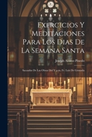 Exercicios Y Meditaciones Para Los Dias De La Semana Santa: Sacaadas De Las Obras Del V.p.m. Fr. Luis De Granada (Spanish Edition) 1022555995 Book Cover