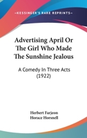 Advertising April Or The Girl Who Made The Sunshine Jealous: A Comedy In Three Acts 1164002848 Book Cover