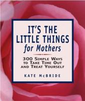 It's the Little Things for Mothers: 300 Simple Ways to Take Time Out and Treat Yourself 1580629156 Book Cover