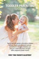 Toddler Parenting Success: The no bad kids guide to discipline children without shame and eliminate tantrum and behavior struggles between you and your sweet baby boys and girls 1099358671 Book Cover