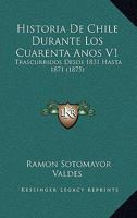 Historia De Chile Durante Los Cuarenta Anos V1: Trascurridos Desde 1831 Hasta 1871 (1875) 1167700554 Book Cover