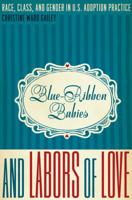 Blue-Ribbon Babies and Labors of Love: Race, Class, and Gender in U.S. Adoption Practice 0292725701 Book Cover