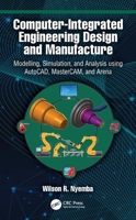 Computer-Integrated Engineering Design and Manufacture: Modelling, Simulation, and Analysis using AutoCAD, MasterCAM, and Arena 1032907967 Book Cover