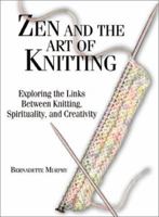 Zen and the Art of Knitting: Exploring the Links Between Knitting, Spirituality, and Creativity 1580626548 Book Cover