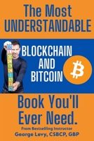 The Most UNDERSTANDABLE Blockchain and Bitcoin Book You'll Ever Need.: The Proven, Easy Path to Understanding and Mastering Blockchain and Bitcoin. 1312334584 Book Cover