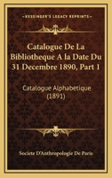 Catalogue De La Bibliotheque A la Date Du 31 Decembre 1890, Part 1: Catalogue Alphabetique (1891) 1168452597 Book Cover