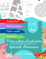 Mon Cahier d'activités - Spécial Animaux: + de 60 jeux et activités sur le thème des animaux - Cahier de Vacance pour Enfant - De 5 à 10 ans B089267ZCL Book Cover