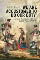 We Are Accustomed To Do Our Duty: German Auxiliaries with the British Army 1793-95 1804510505 Book Cover