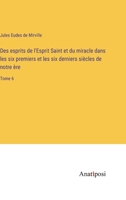 Des esprits de l'Esprit Saint et du miracle dans les six premiers et les six derniers siècles de notre ère: Tome 6 3382203669 Book Cover