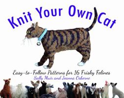 Knit Your Own Cat: Easy-to-Follow Patterns for 16 Frisky Felines 1579128939 Book Cover