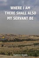 Where I Am There Shall Also My Servant Be 1540631788 Book Cover