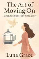 The Art of Moving On: When You Can’t Fully Walk Away B0FXMKB55V Book Cover