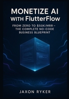 Monetize AI with FlutterFlow: Build and Launch Profitable SaaS Products Using OpenAI, Google Gemini, Claude 3 & Grok – The Complete No-Code Business Blueprint: From Zero to $50K/MRR B0G7LL34WF Book Cover