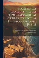 Florilegium Graecum in Usum Primi Gymnasiorum Ordinis Collectum a Philologis Afranis, Part 8 1020639806 Book Cover