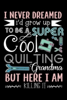 I Never Dreamed I'd grow up to be a super Cool Quilting Grandma But here I am Killing it: Cute Quilters Notebook: 120 Pages 6" x 9" Blank Lined ... Soft Cover, Matte Finish, Makes A Great Gift 1674217218 Book Cover