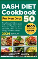 Dash diet Cookbook for Men over 50: The Ultimate Guide to Lower and Manage Your Blood Pressure, Weight Loss Solution, Unleash Your Energy, Fuel Your Fitness B0CPD5231T Book Cover