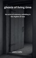 ghosts of living time: the echo of memory, unfolding in the rhythm of now B0FGDF79DK Book Cover