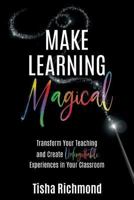 Make Learning Magical: Transform Your Teaching and Create Unforgettable Experiences in Your Classroom 1946444995 Book Cover
