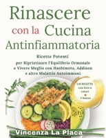 Rinascere con la Cucina Antinfiammatoria: Ricette Potenti per Ripristinare l’Equilibrio Ormonale e Vivere Meglio con Hashimoto, Addison e altre Malattie Autoimmuni B0FTYXS24G Book Cover
