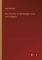 The True Vine. Or, the Analogies of Our Lord's Allegory 3385389186 Book Cover