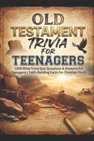OLD TESTAMENT TRIVIA FOR TEENAGERS: 1000 Bible Trivia Quiz Questions & Answers For Teenagers | Faith-Building Facts For Christian Youth B0H7YXFYTP Book Cover